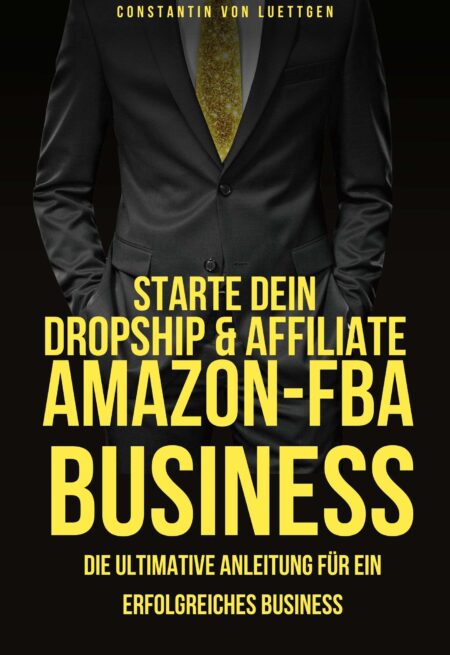 Starte Dein eigenes Amazon-FBA, Dropship- und Affilate-Business -die ultimative Anleitung für ein nachhaltiges Business-
